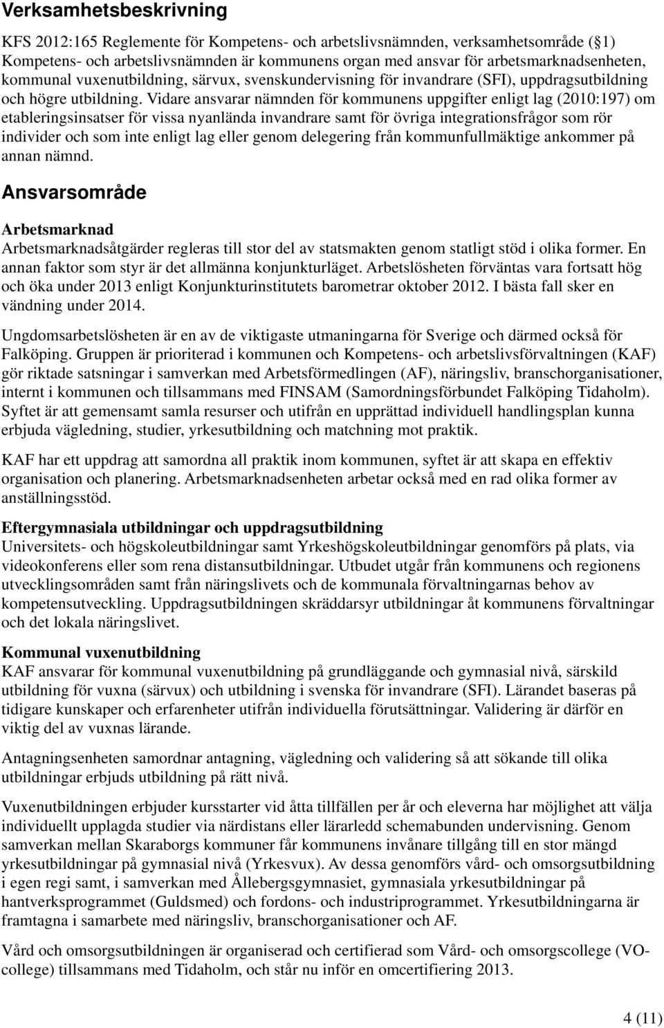 Vidare ansvarar nämnden för kommunens uppgifter enligt lag (2010:197) om etableringsinsatser för vissa nyanlända invandrare samt för övriga integrationsfrågor som rör individer och som inte enligt