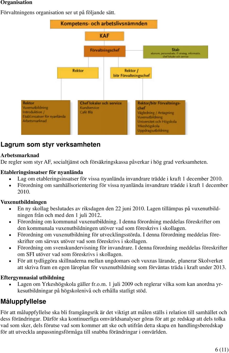 Förordning om samhällsorientering för vissa nyanlända invandrare trädde i kraft 1 december 2010. Vuxenutbildningen En ny skollag beslutades av riksdagen den 22 juni 2010.