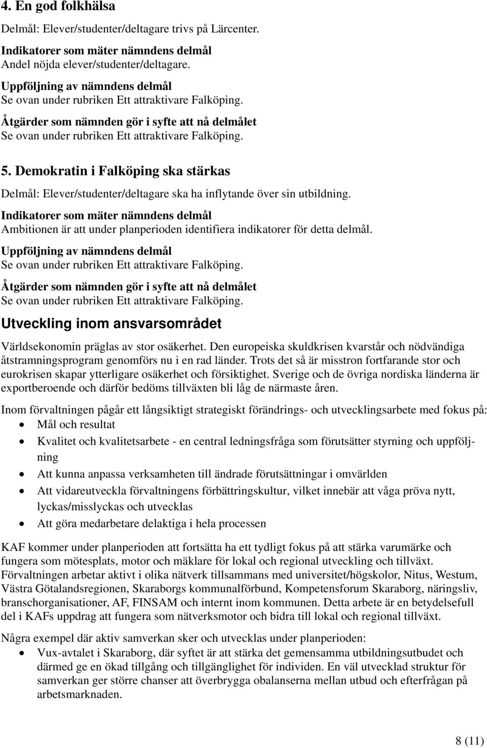 Indikatorer som mäter nämndens delmål Ambitionen är att under planperioden identifiera indikatorer för detta delmål.