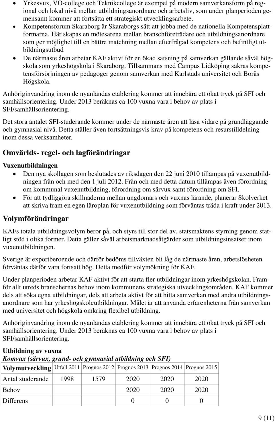 Här skapas en mötesarena mellan branschföreträdare och utbildningsanordnare som ger möjlighet till en bättre matchning mellan efterfrågad kompetens och befintligt utbildningsutbud De närmaste åren