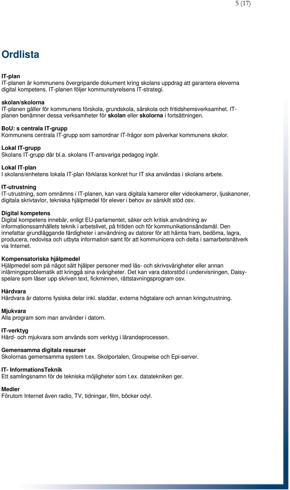 BoU: s centrala IT-grupp Kommunens centrala IT-grupp som samordnar IT-frågor som påverkar kommunens skolor. Lokal IT-grupp Skolans IT-grupp där bl.a. skolans IT-ansvariga pedagog ingår.