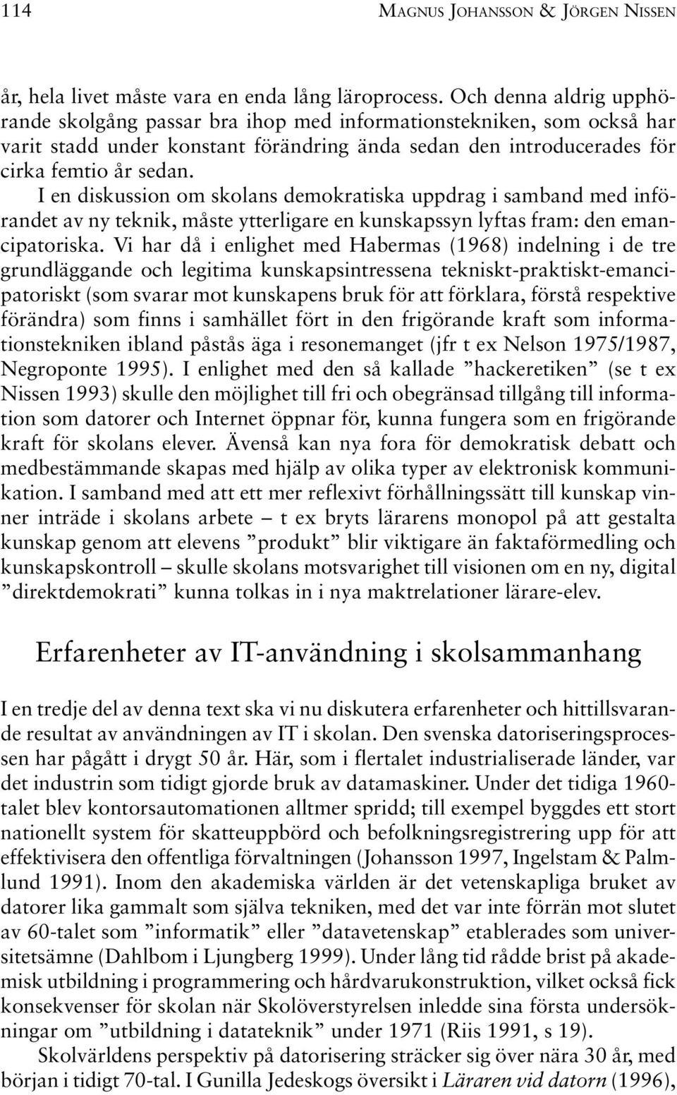 I en diskussion om skolans demokratiska uppdrag i samband med införandet av ny teknik, måste ytterligare en kunskapssyn lyftas fram: den emancipatoriska.