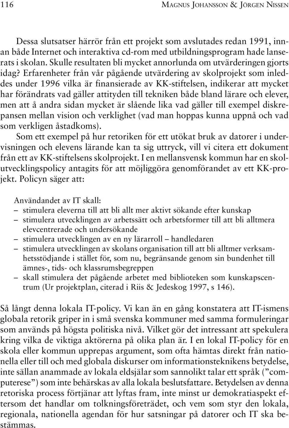 Erfarenheter från vår pågående utvärdering av skolprojekt som inleddes under 1996 vilka är finansierade av KK-stiftelsen, indikerar att mycket har förändrats vad gäller attityden till tekniken både