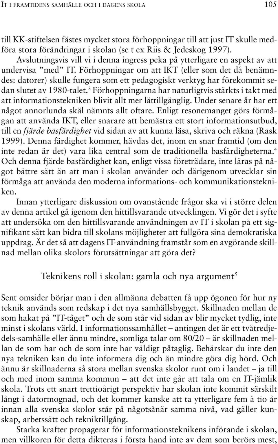 Förhoppningar om att IKT (eller som det då benämndes: datorer) skulle fungera som ett pedagogiskt verktyg har förekommit sedan slutet av 1980-talet.