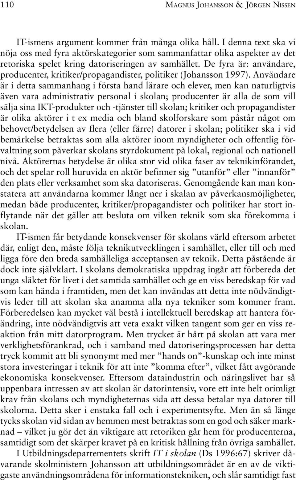 De fyra är: användare, producenter, kritiker/propagandister, politiker (Johansson 1997).