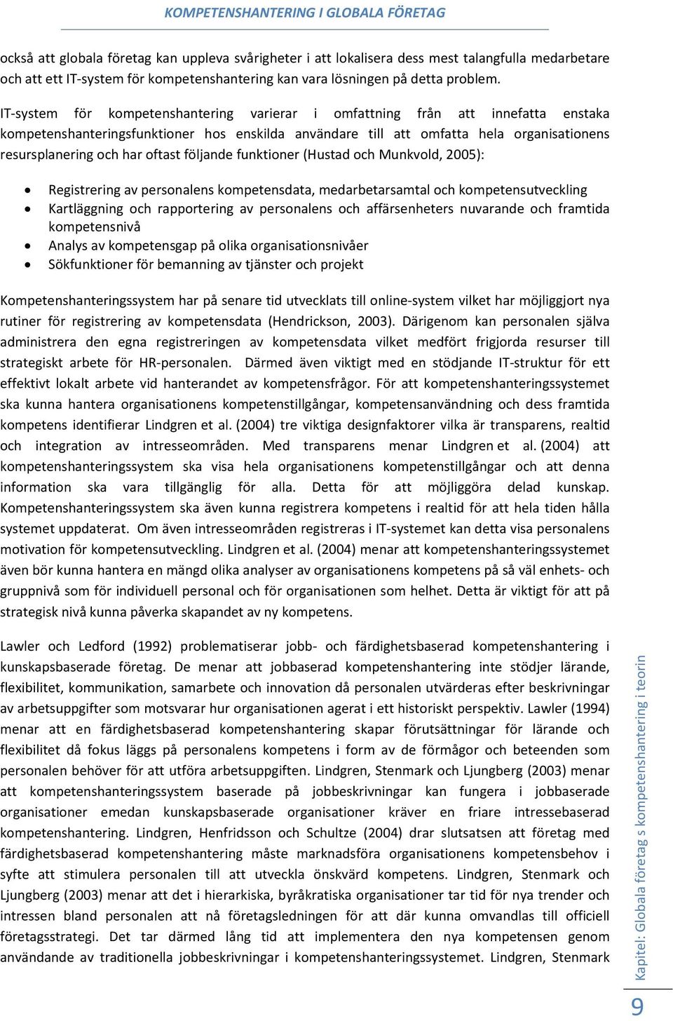 oftast följande funktioner (Hustad och Munkvold, 2005): Registrering av personalens kompetensdata, medarbetarsamtal och kompetensutveckling Kartläggning och rapportering av personalens och