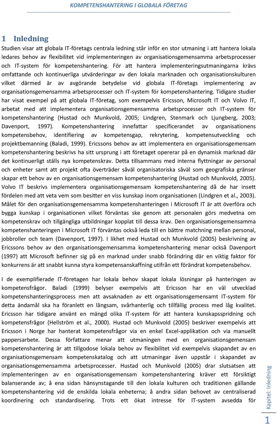 För att hantera implementeringsutmaningarna krävs omfattande och kontinuerliga utvärderingar av den lokala marknaden och organisationskulturen vilket därmed är av avgörande betydelse vid globala IT