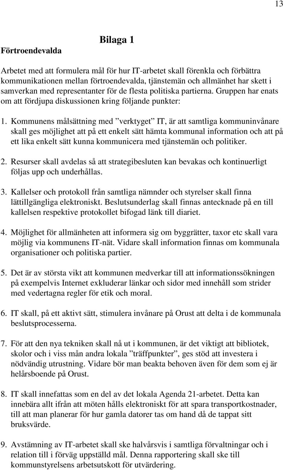 Kommunens målsättning med verktyget IT, är att samtliga kommuninvånare skall ges möjlighet att på ett enkelt sätt hämta kommunal information och att på ett lika enkelt sätt kunna kommunicera med