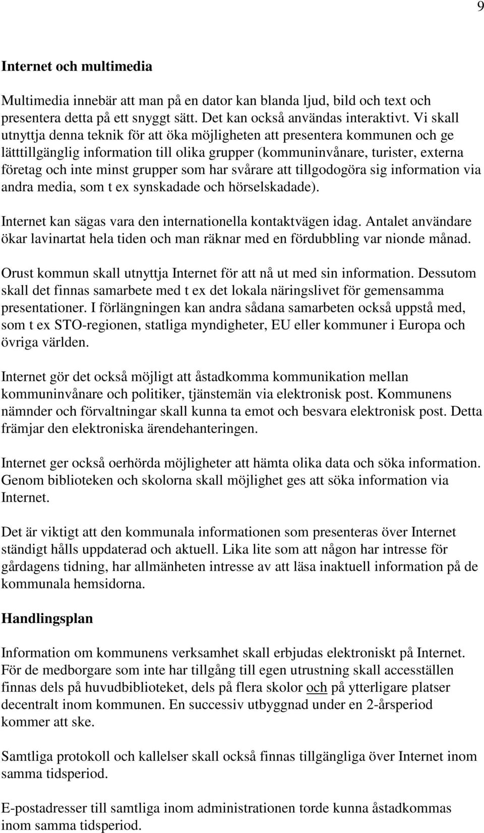 som har svårare att tillgodogöra sig information via andra media, som t ex synskadade och hörselskadade). Internet kan sägas vara den internationella kontaktvägen idag.