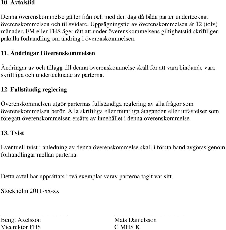 Ändringar i överenskommelsen Ändringar av och tillägg till denna överenskommelse skall för att vara bindande vara skriftliga och undertecknade av parterna. 12.