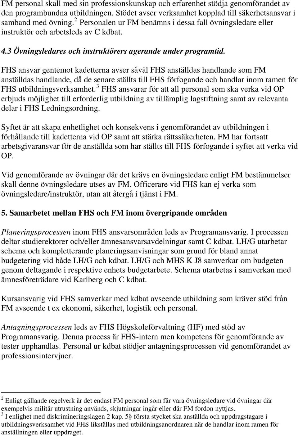 FHS ansvar gentemot kadetterna avser såväl FHS anställdas handlande som FM anställdas handlande, då de senare ställts till FHS förfogande och handlar inom ramen för FHS utbildningsverksamhet.