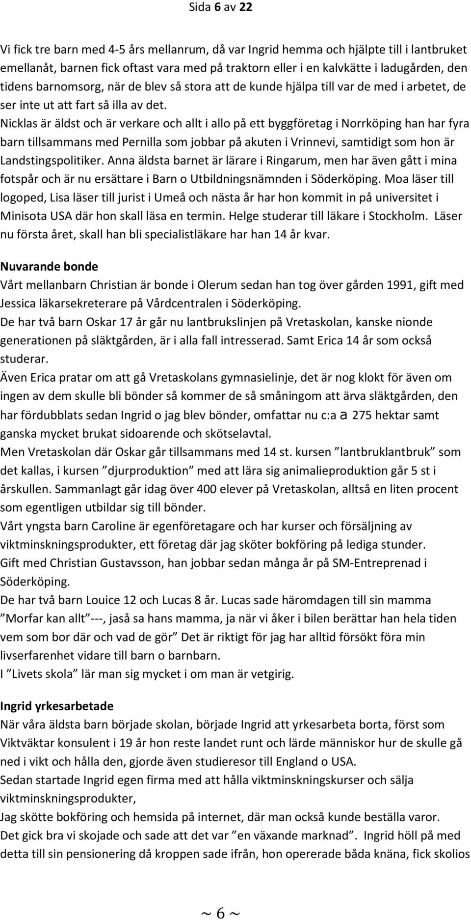 Nicklas är äldst och är verkare och allt i allo på ett byggföretag i Norrköping han har fyra barn tillsammans med Pernilla som jobbar på akuten i Vrinnevi, samtidigt som hon är Landstingspolitiker.