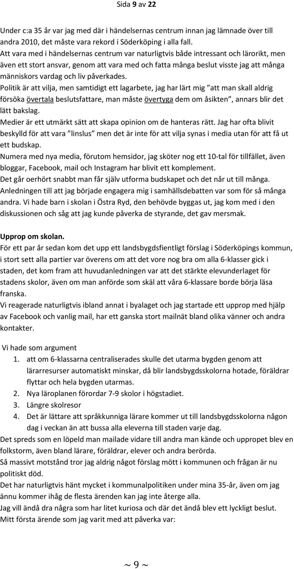 påverkades. Politik är att vilja, men samtidigt ett lagarbete, jag har lärt mig att man skall aldrig försöka övertala beslutsfattare, man måste övertyga dem om åsikten, annars blir det lätt bakslag.