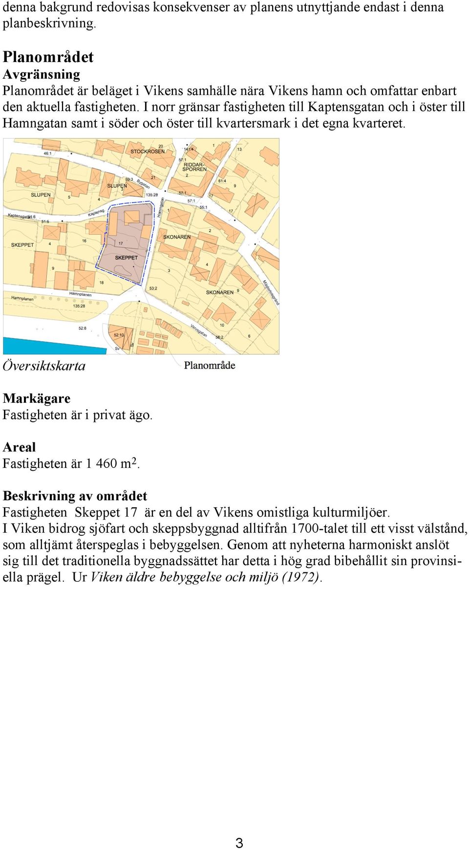 I norr gränsar fastigheten till Kaptensgatan och i öster till Hamngatan samt i söder och öster till kvartersmark i det egna kvarteret. Översiktskarta Markägare Fastigheten är i privat ägo.