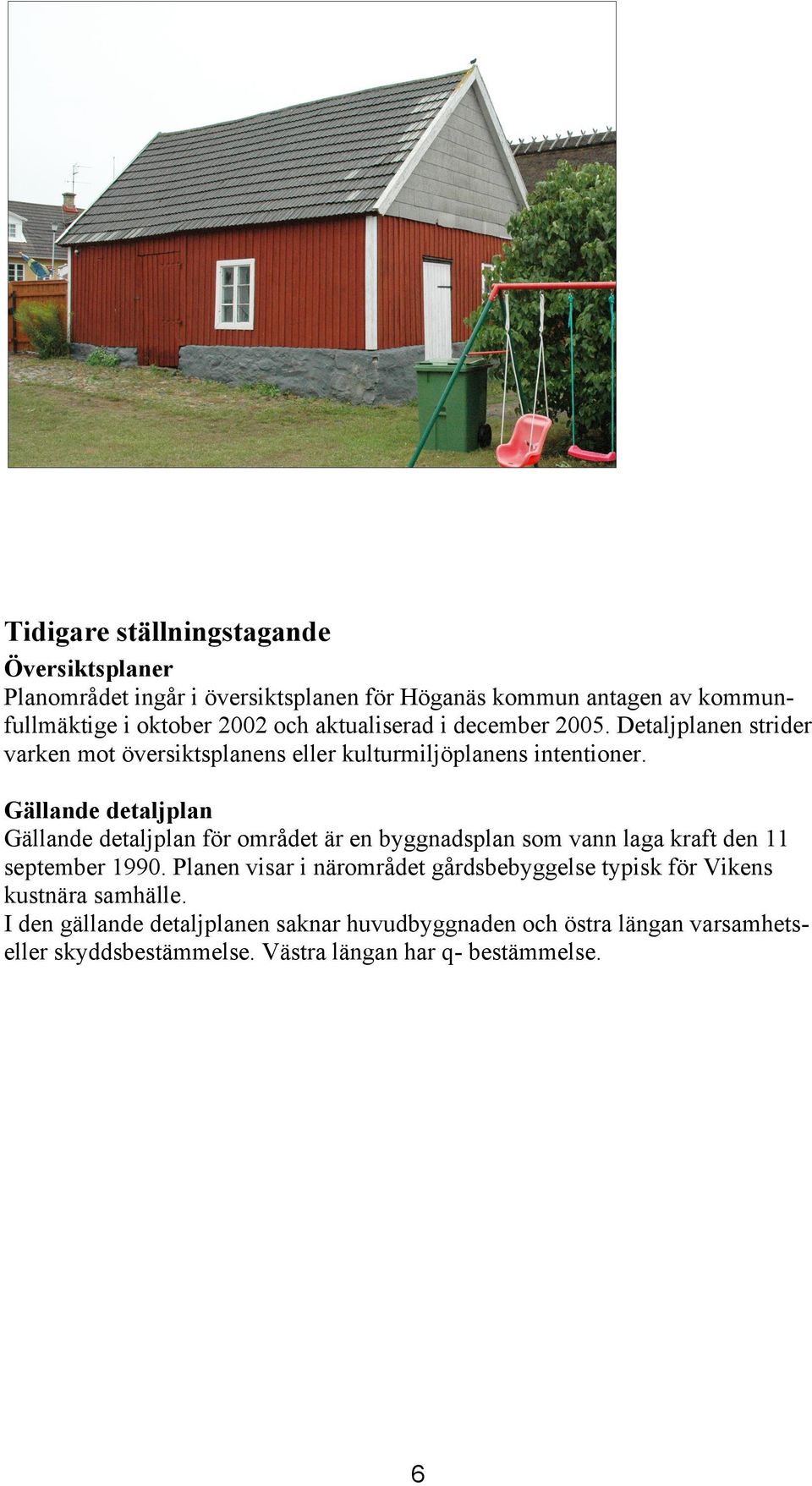 Gällande detaljplan Gällande detaljplan för området är en byggnadsplan som vann laga kraft den 11 september 1990.