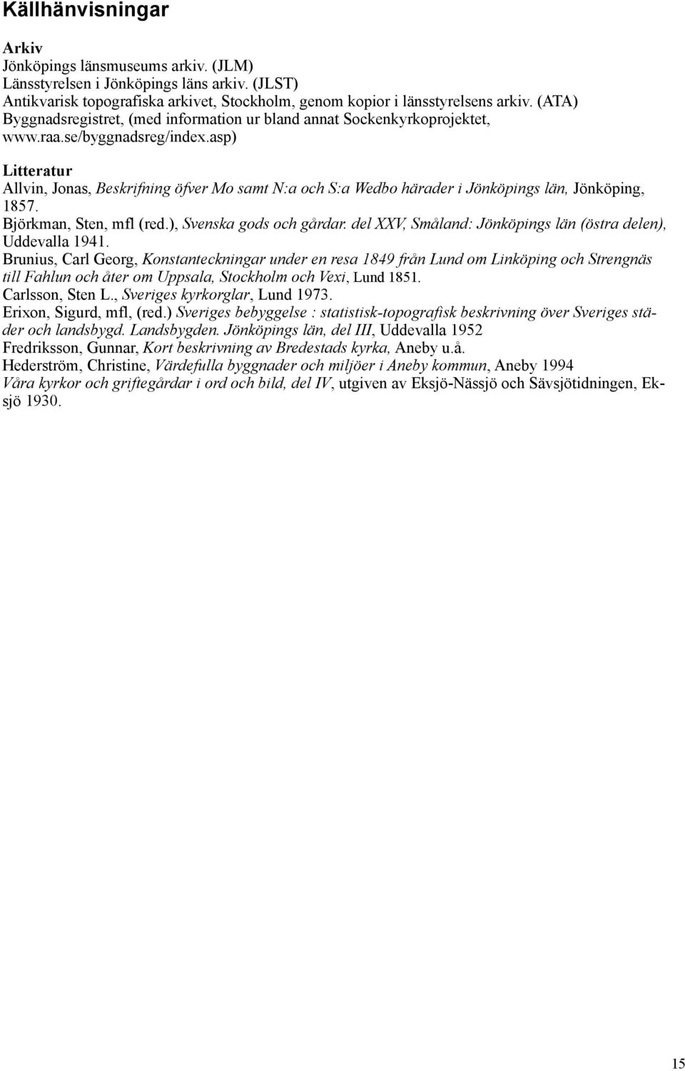 asp) Litteratur Allvin, Jonas, Beskrifning öfver Mo samt N:a och S:a Wedbo härader i Jönköpings län, Jönköping, 1857. Björkman, Sten, mfl (red.), Svenska gods och gårdar.