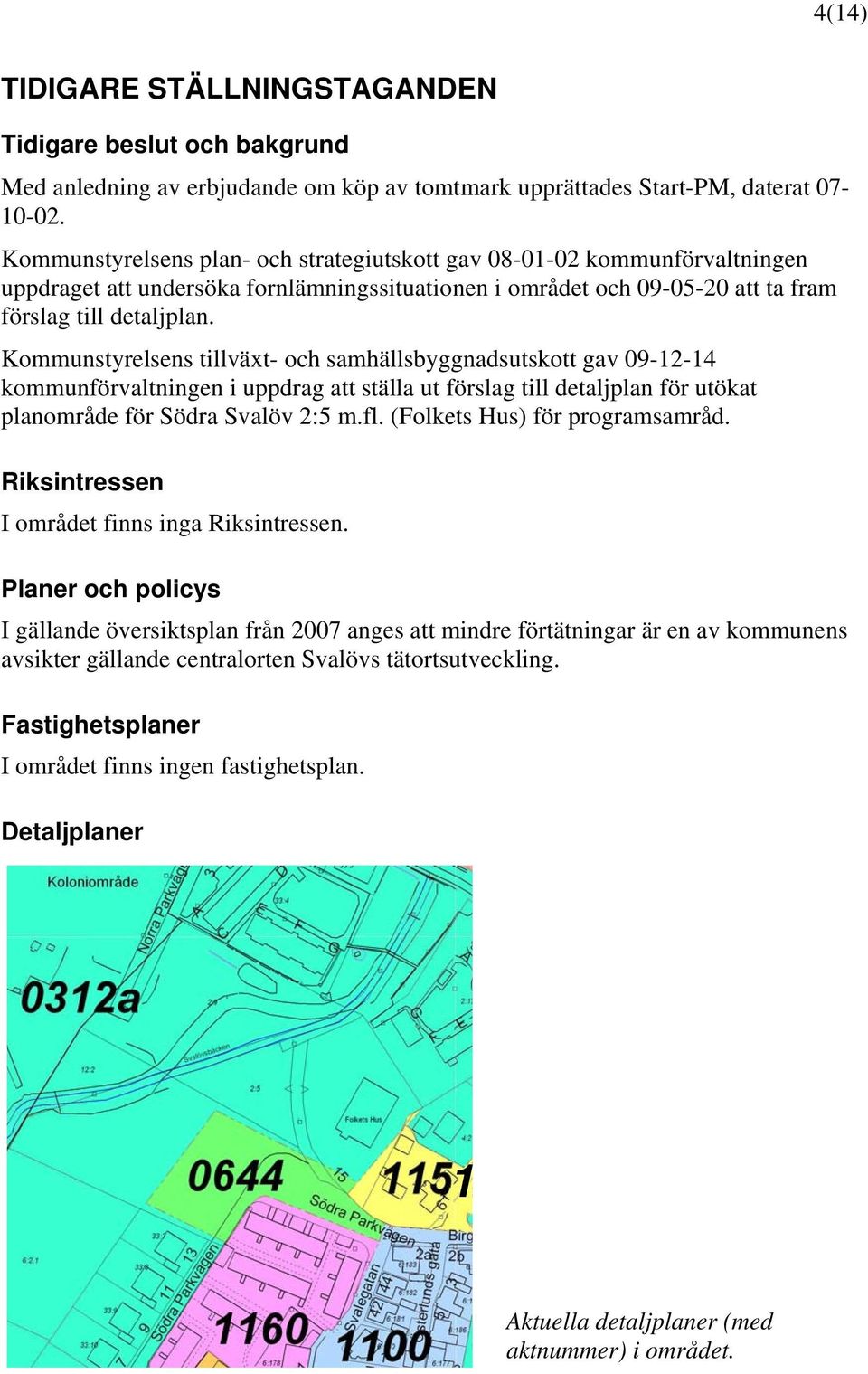 Kommunstyrelsens tillväxt- och samhällsbyggnadsutskott gav 09-12-14 kommunförvaltningen i uppdrag att ställa ut förslag till detaljplan för utökat planområde för Södra Svalöv 2:5 m.fl.