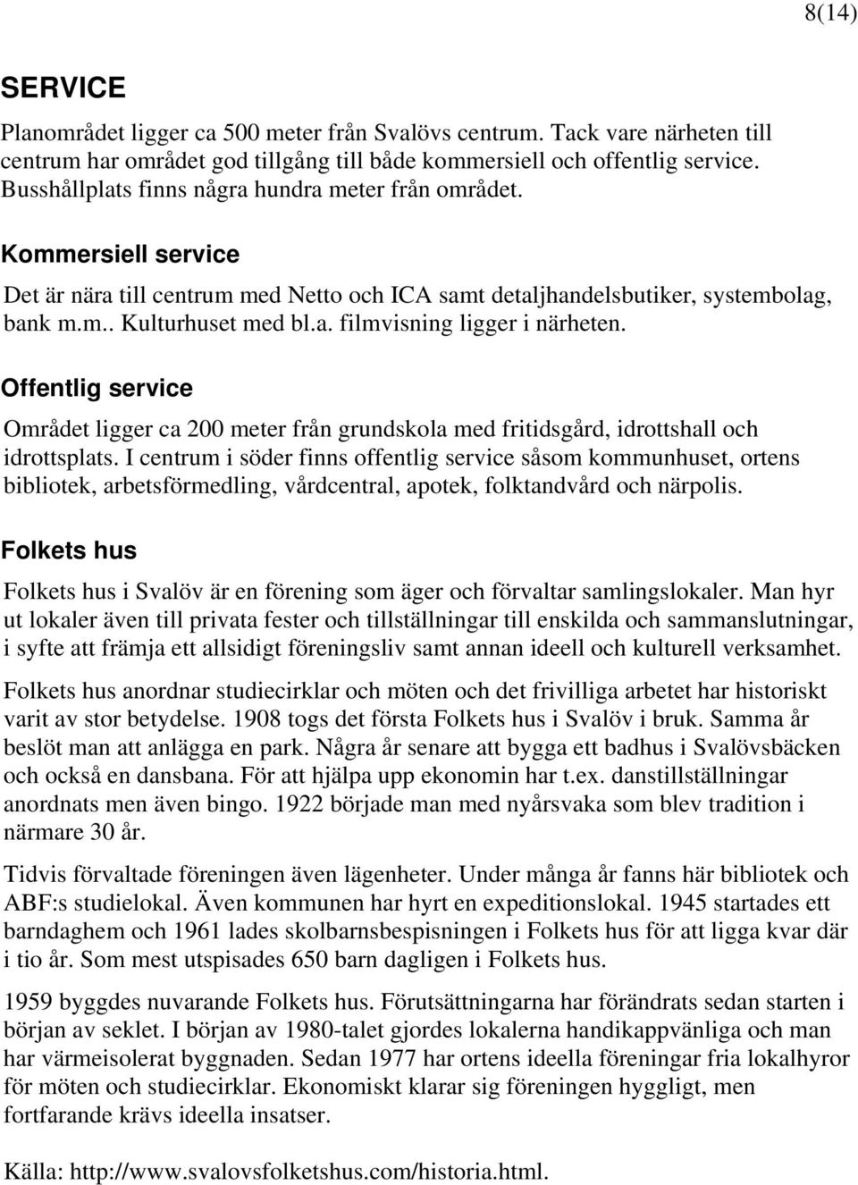 Offentlig service Området ligger ca 200 meter från grundskola med fritidsgård, idrottshall och idrottsplats.