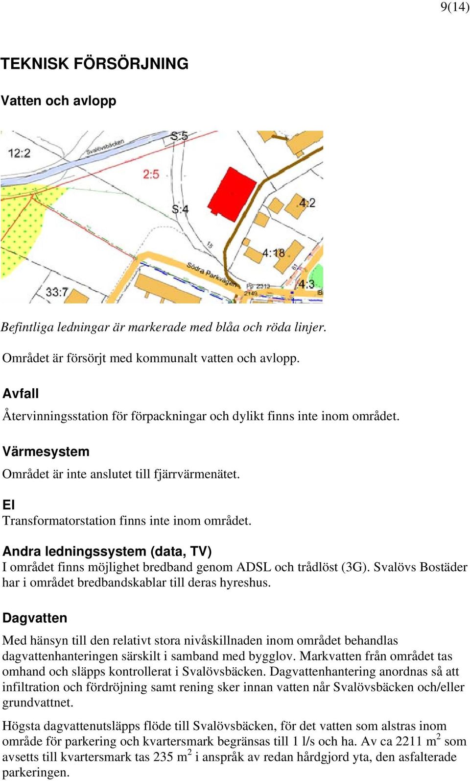 Andra ledningssystem (data, TV) I området finns möjlighet bredband genom ADSL och trådlöst (3G). Svalövs Bostäder har i området bredbandskablar till deras hyreshus.