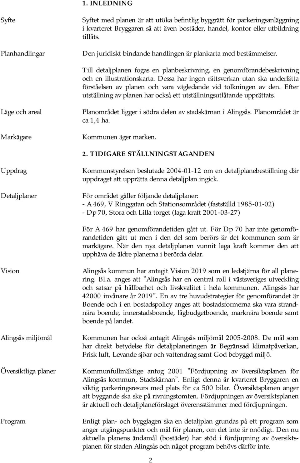 Dessa har ingen rättsverkan utan ska underlä tta fö rståelsen av planen och vara vägledande vid tolkningen av den. Efter utstä llning av planen har också ett utstä llningsutlåtande upprä ttats.