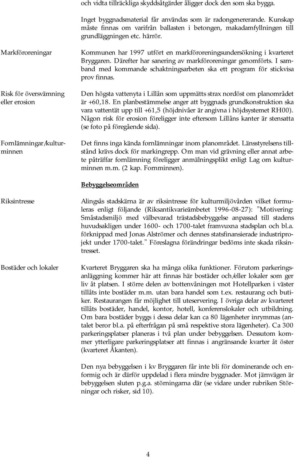 Markfö roreningar Risk fö r ö versvä mning eller erosion Fornlä mningar/kulturminnen Kommunen har 1997 utfö rt en markfö roreningsundersö kning i kvarteret Bryggaren.