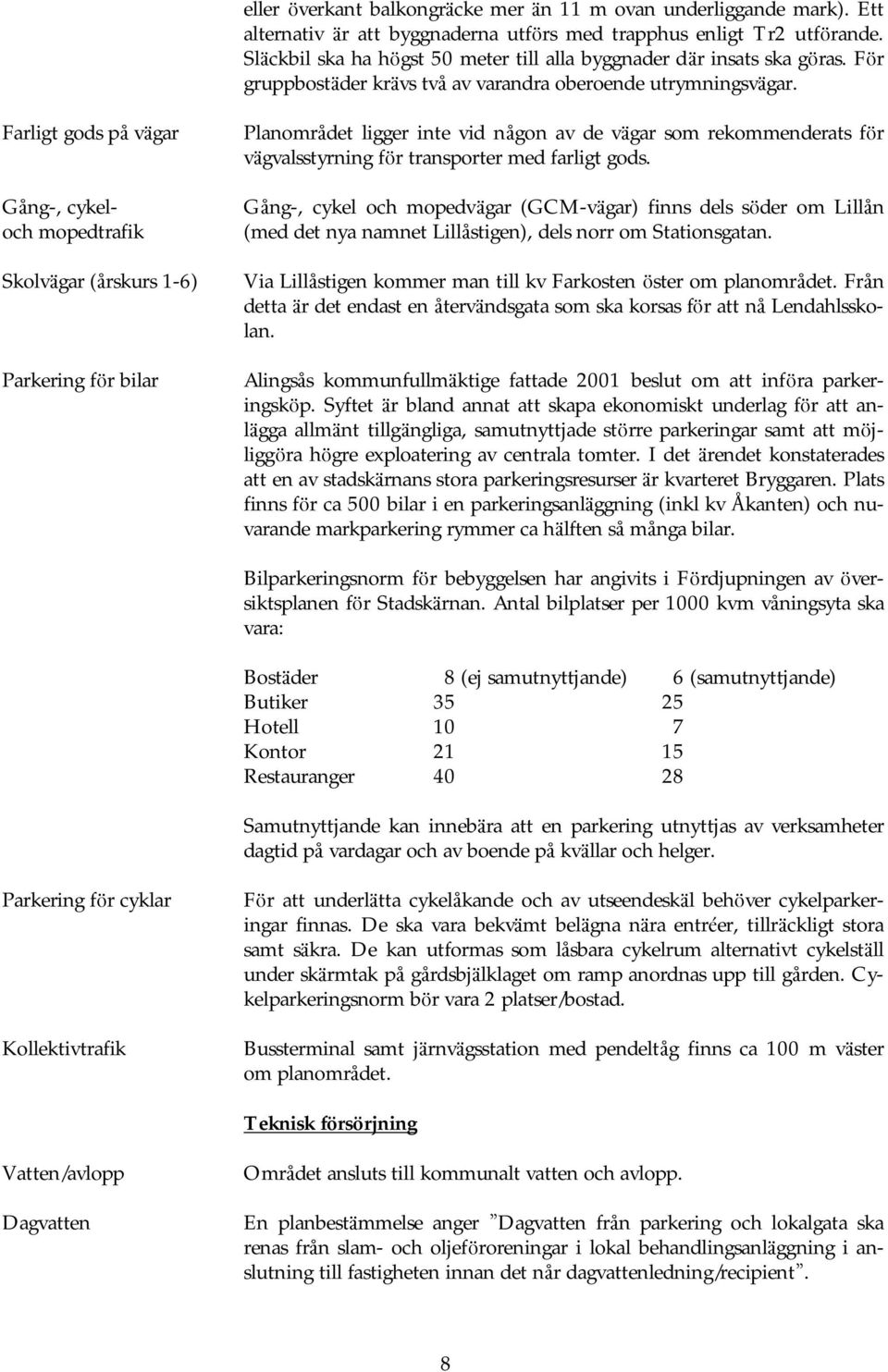 Farligt gods på vä gar Gång-, cykeloch mopedtrafik Skolvä gar (årskurs 1-6) Parkering fö r bilar Planområdet ligger inte vid någon av de vägar som rekommenderats fö r vä gvalsstyrning fö r