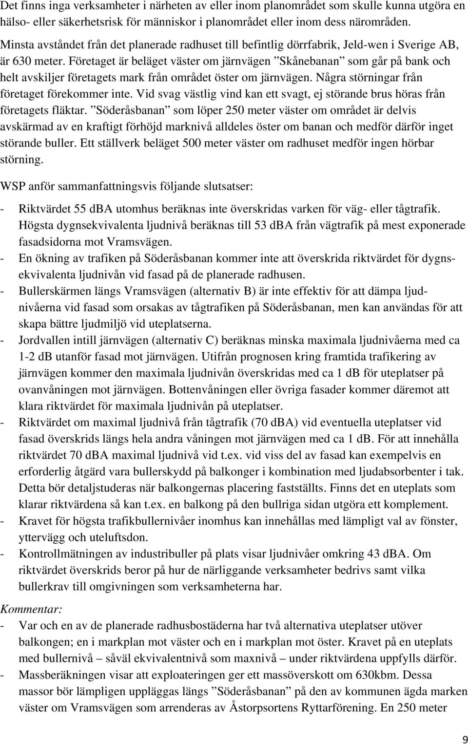 Företaget är beläget väster om järnvägen Skånebanan som går på bank och helt avskiljer företagets mark från området öster om järnvägen. Några störningar från företaget förekommer inte.