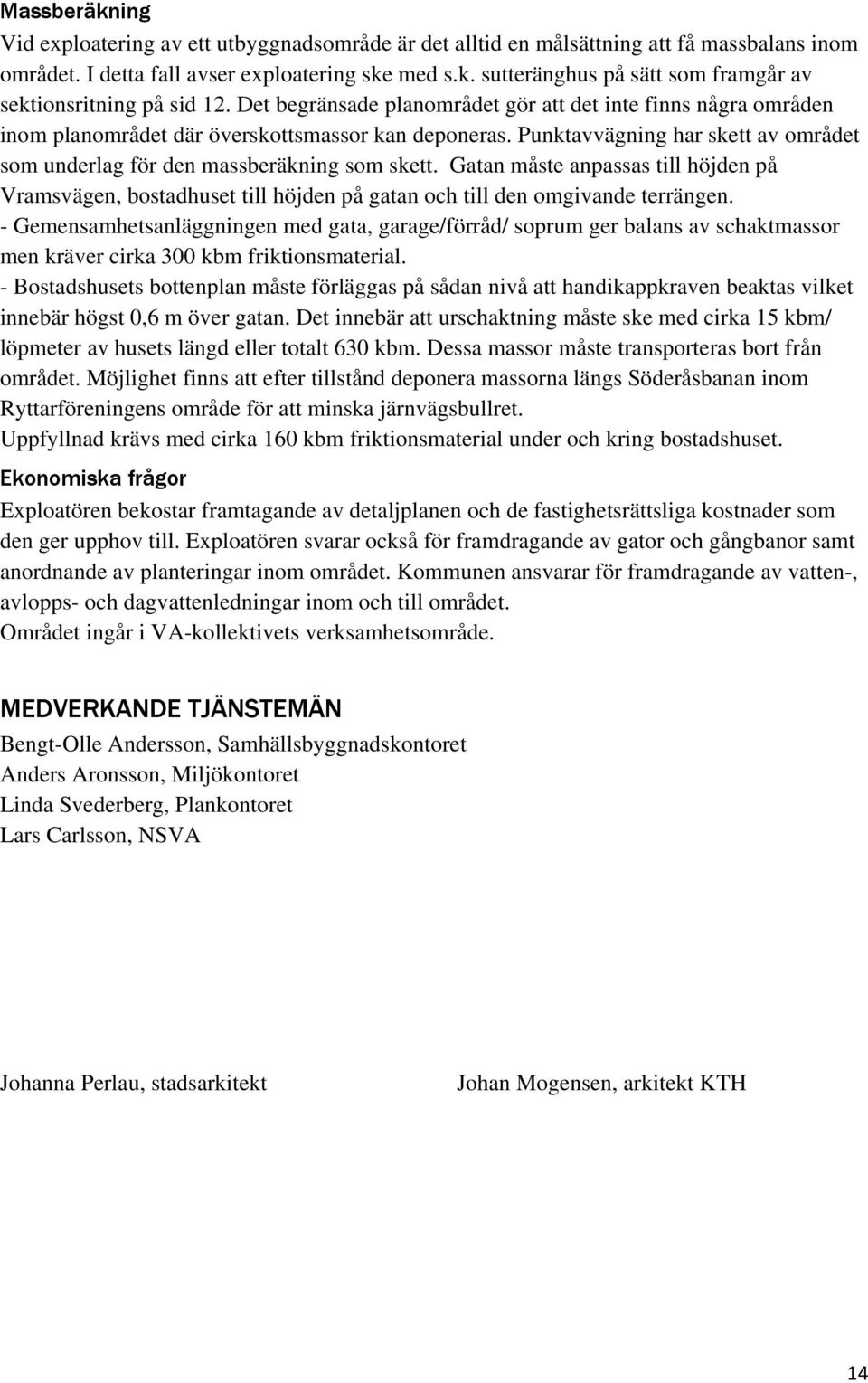 Gatan måste anpassas till höjden på Vramsvägen, bostadhuset till höjden på gatan och till den omgivande terrängen.