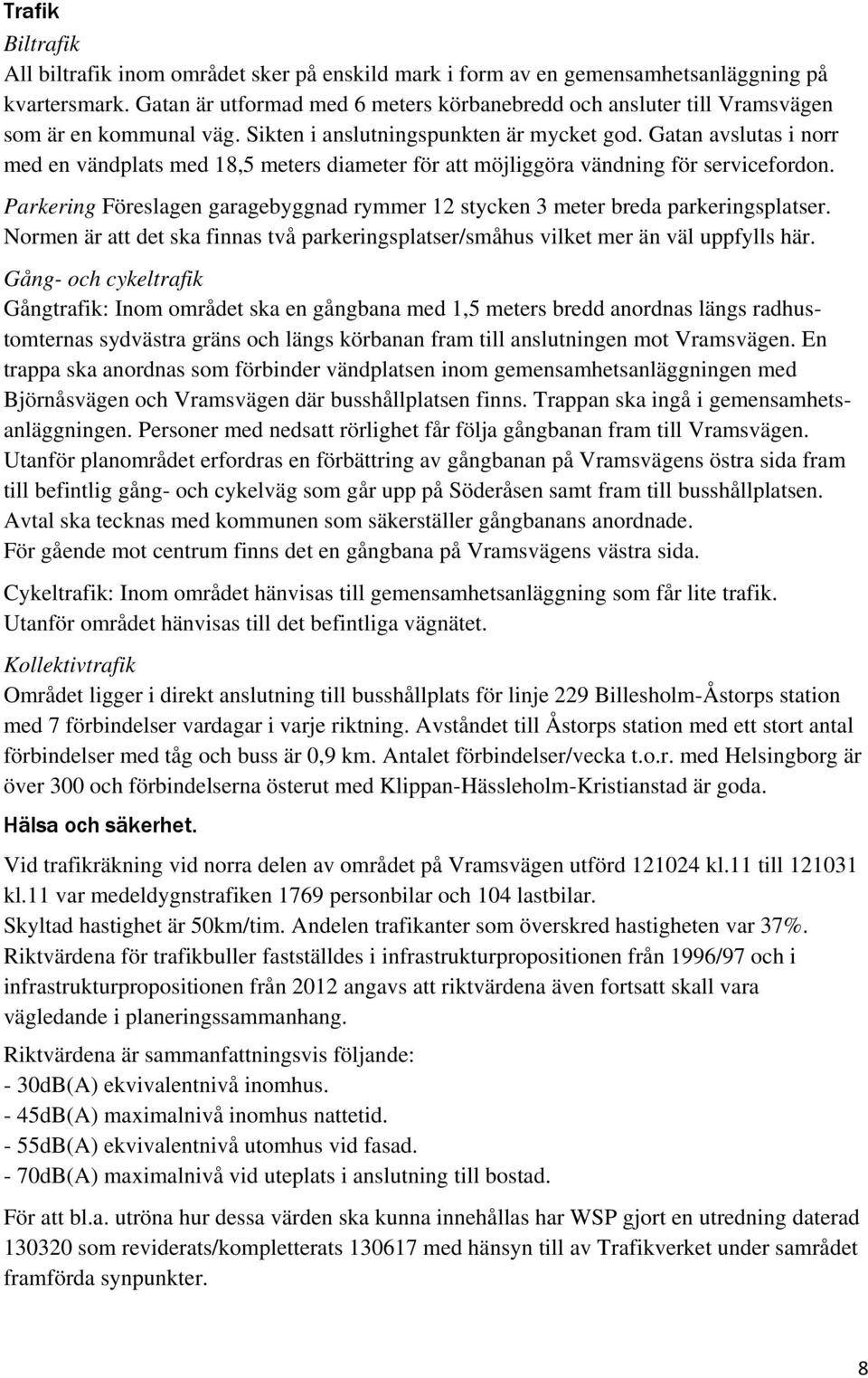 Gatan avslutas i norr med en vändplats med 18,5 meters diameter för att möjliggöra vändning för servicefordon. Parkering Föreslagen garagebyggnad rymmer 12 stycken 3 meter breda parkeringsplatser.