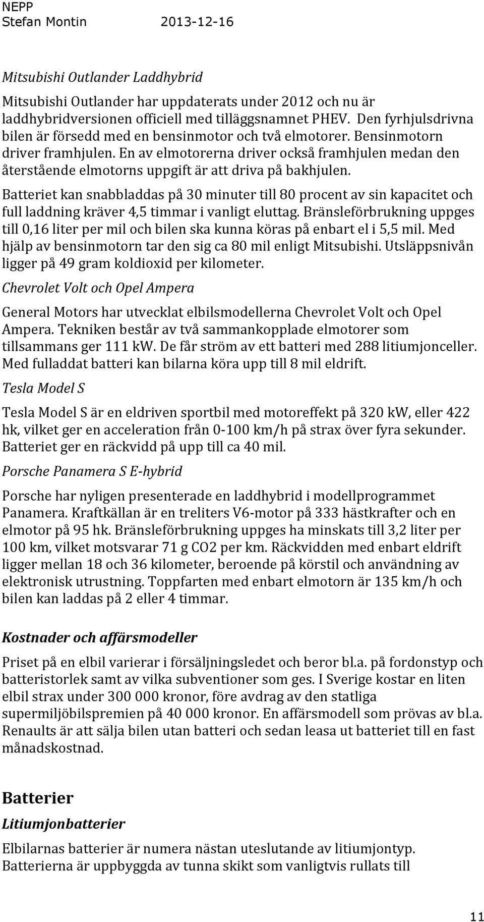 En av elmotorerna driver också framhjulen medan den återstående elmotorns uppgift är att driva på bakhjulen.