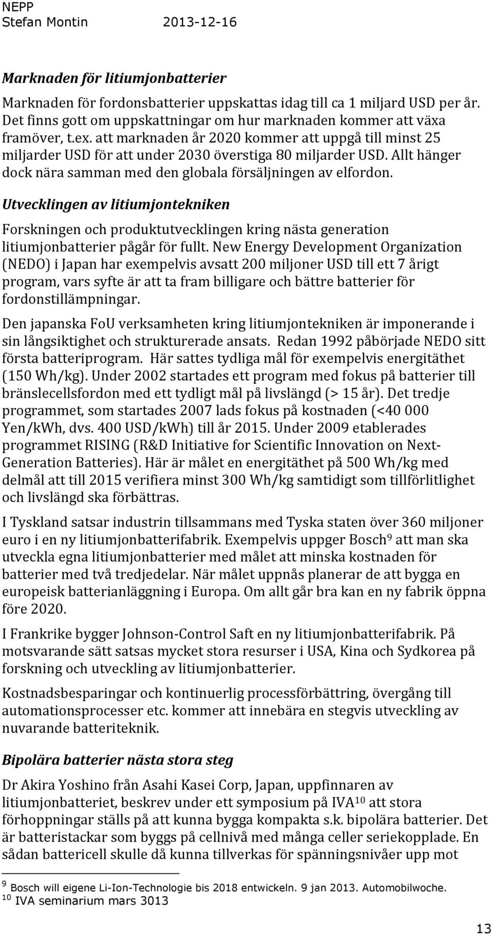 Allt hänger dock nära samman med den globala försäljningen av elfordon. Utvecklingen av litiumjontekniken Forskningen och produktutvecklingen kring nästa generation litiumjonbatterier pågår för fullt.