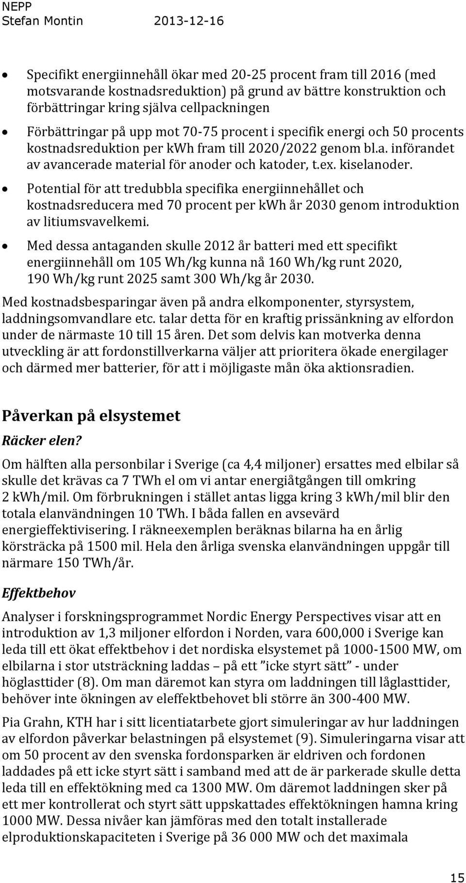 ex. kiselanoder. Potential för att tredubbla specifika energiinnehållet och kostnadsreducera med 70 procent per kwh år 2030 genom introduktion av litiumsvavelkemi.