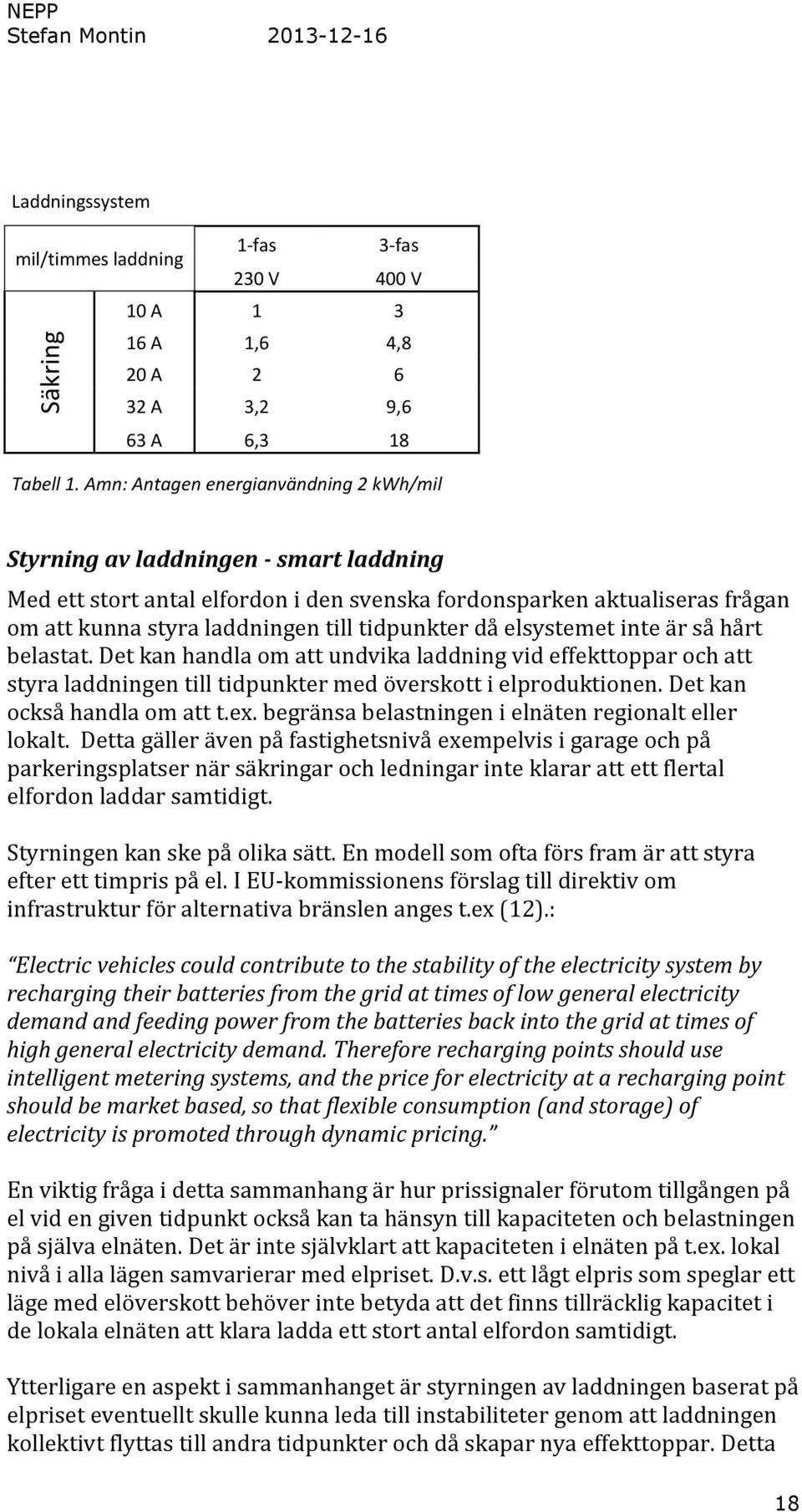 tidpunkter då elsystemet inte är så hårt belastat. Det kan handla om att undvika laddning vid effekttoppar och att styra laddningen till tidpunkter med överskott i elproduktionen.