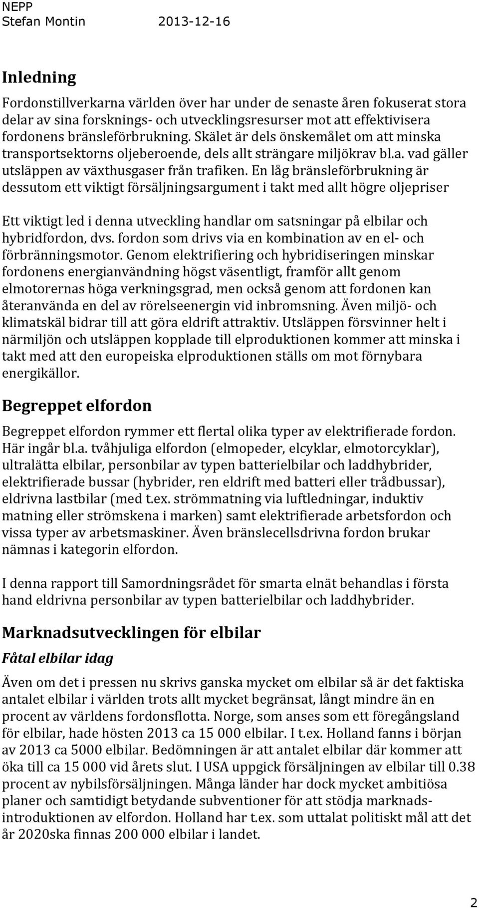 En låg bränsleförbrukning är dessutom ett viktigt försäljningsargument i takt med allt högre oljepriser Ett viktigt led i denna utveckling handlar om satsningar på elbilar och hybridfordon, dvs.