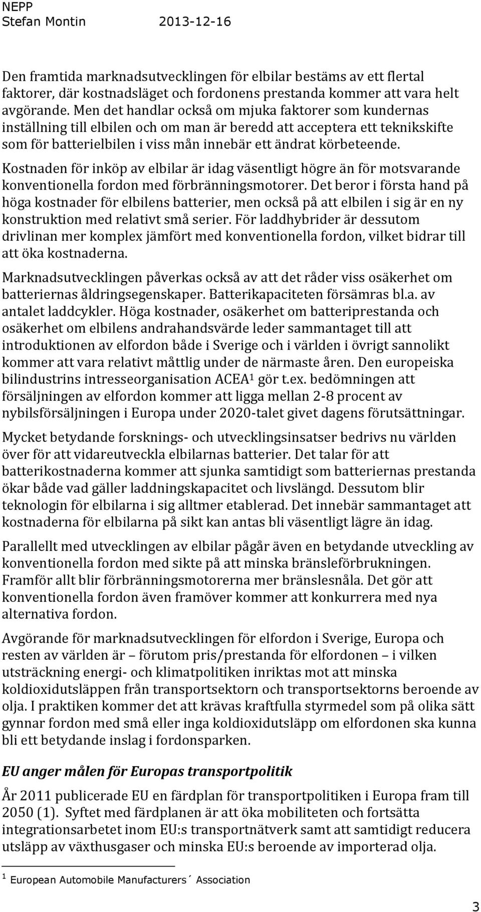 Kostnaden för inköp av elbilar är idag väsentligt högre än för motsvarande konventionella fordon med förbränningsmotorer.