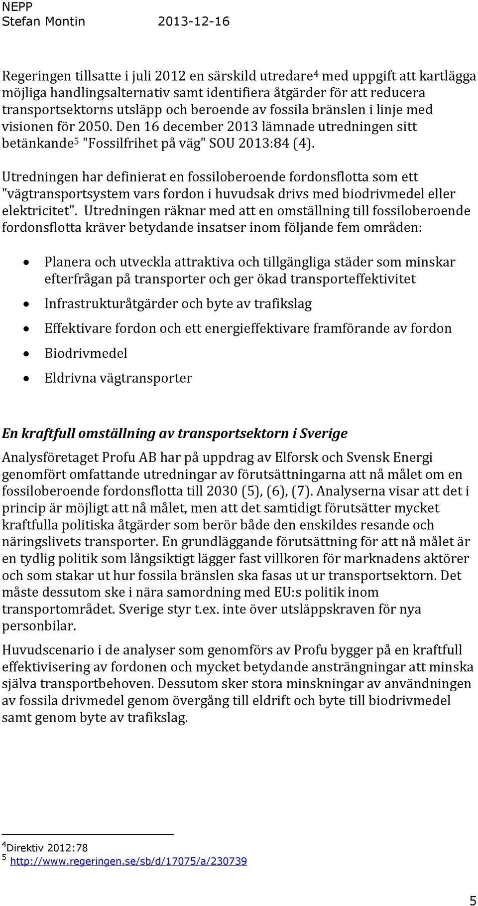 Utredningen har definierat en fossiloberoende fordonsflotta som ett "vägtransportsystem vars fordon i huvudsak drivs med biodrivmedel eller elektricitet".