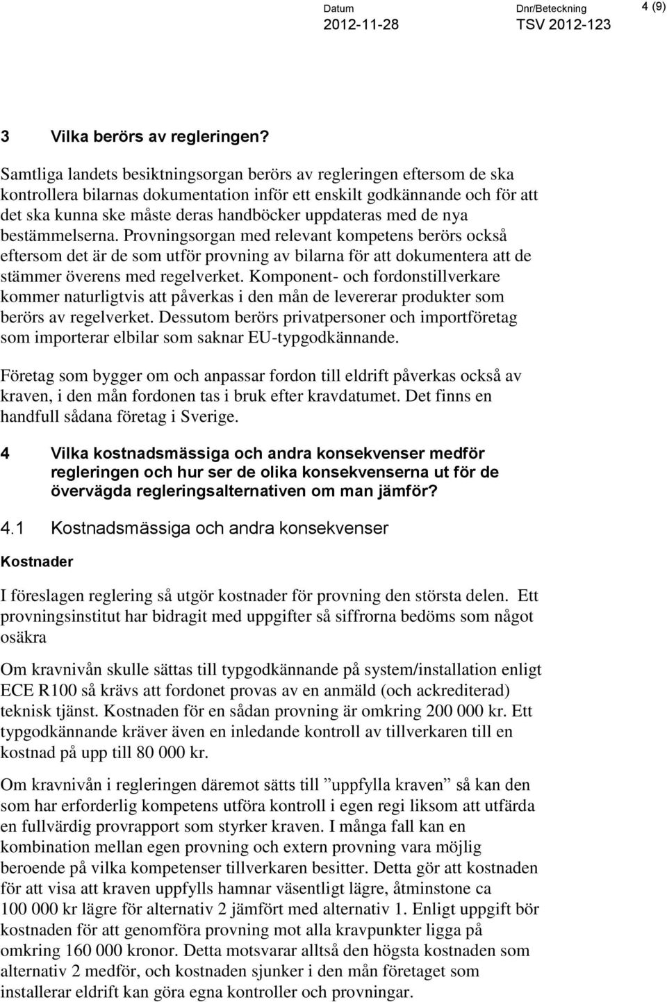 uppdateras med de nya bestämmelserna. Provningsorgan med relevant kompetens berörs också eftersom det är de som utför provning av bilarna för att dokumentera att de stämmer överens med regelverket.