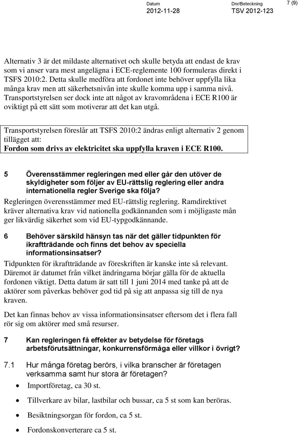 Transportstyrelsen ser dock inte att något av kravområdena i ECE R100 är oviktigt på ett sätt som motiverar att det kan utgå.