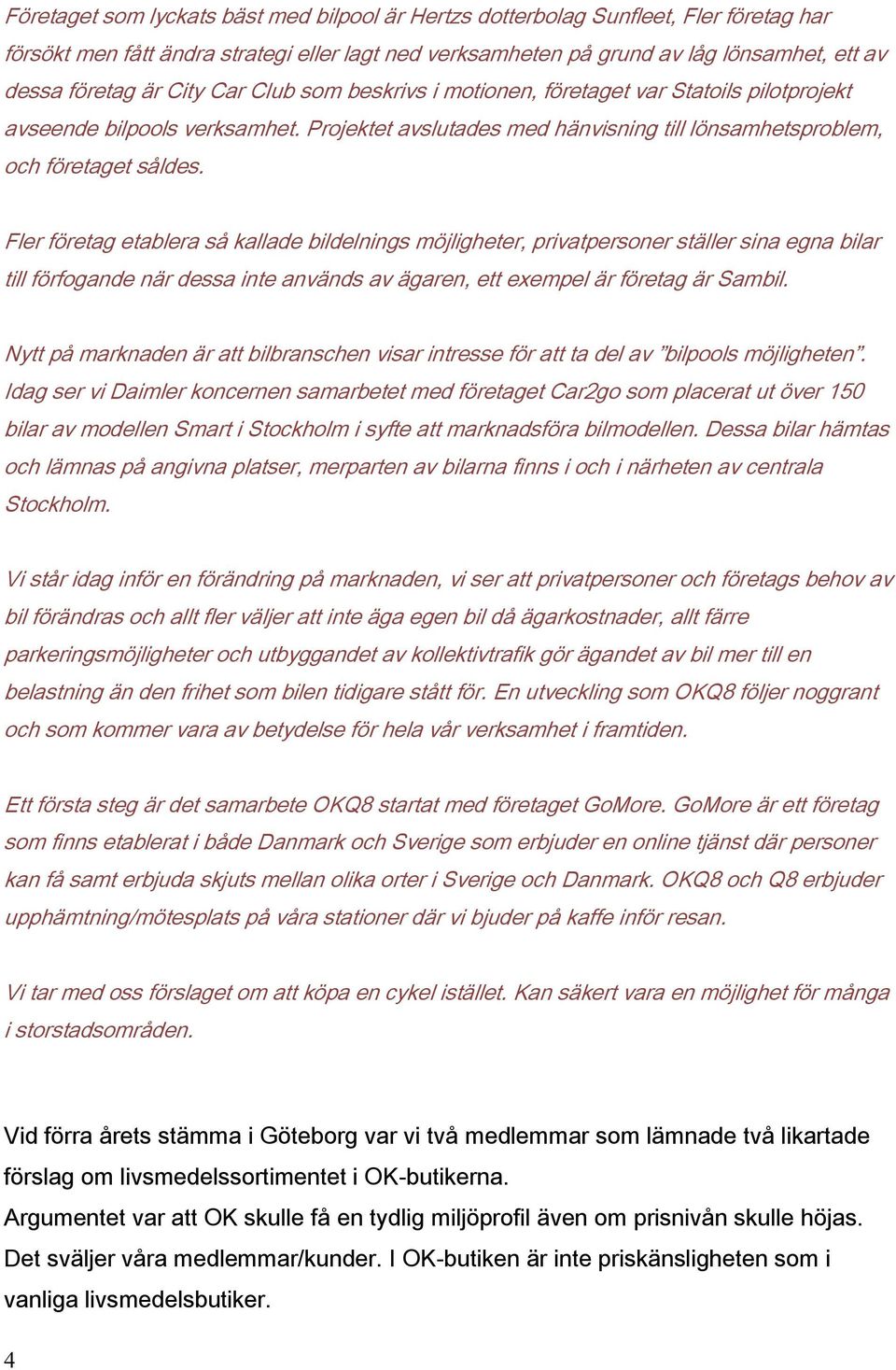 Fler företag etablera så kallade bildelnings möjligheter, privatpersoner ställer sina egna bilar till förfogande när dessa inte används av ägaren, ett exempel är företag är Sambil.