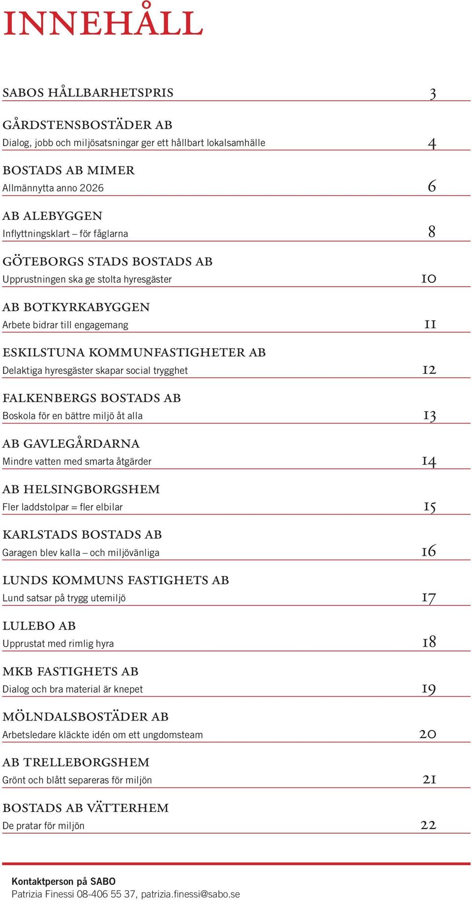 trygghet 12 falkenbergs bostads ab Boskola för en bättre miljö åt alla 13 ab gavlegårdarna Mindre vatten med smarta åtgärder 14 ab helsingborgshem Fler laddstolpar = fler elbilar 15 karlstads bostads