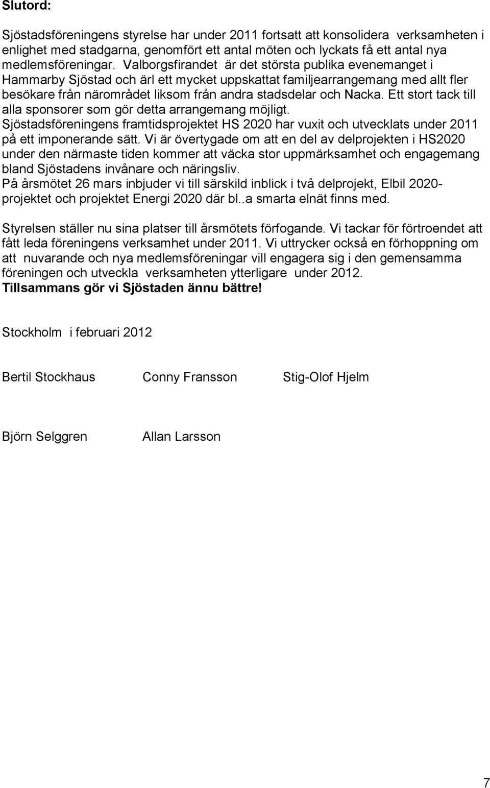 Ett stort tack till alla sponsorer som gör detta arrangemang möjligt. Sjöstadsföreningens framtidsprojektet HS 2020 har vuxit och utvecklats under 2011 på ett imponerande sätt.