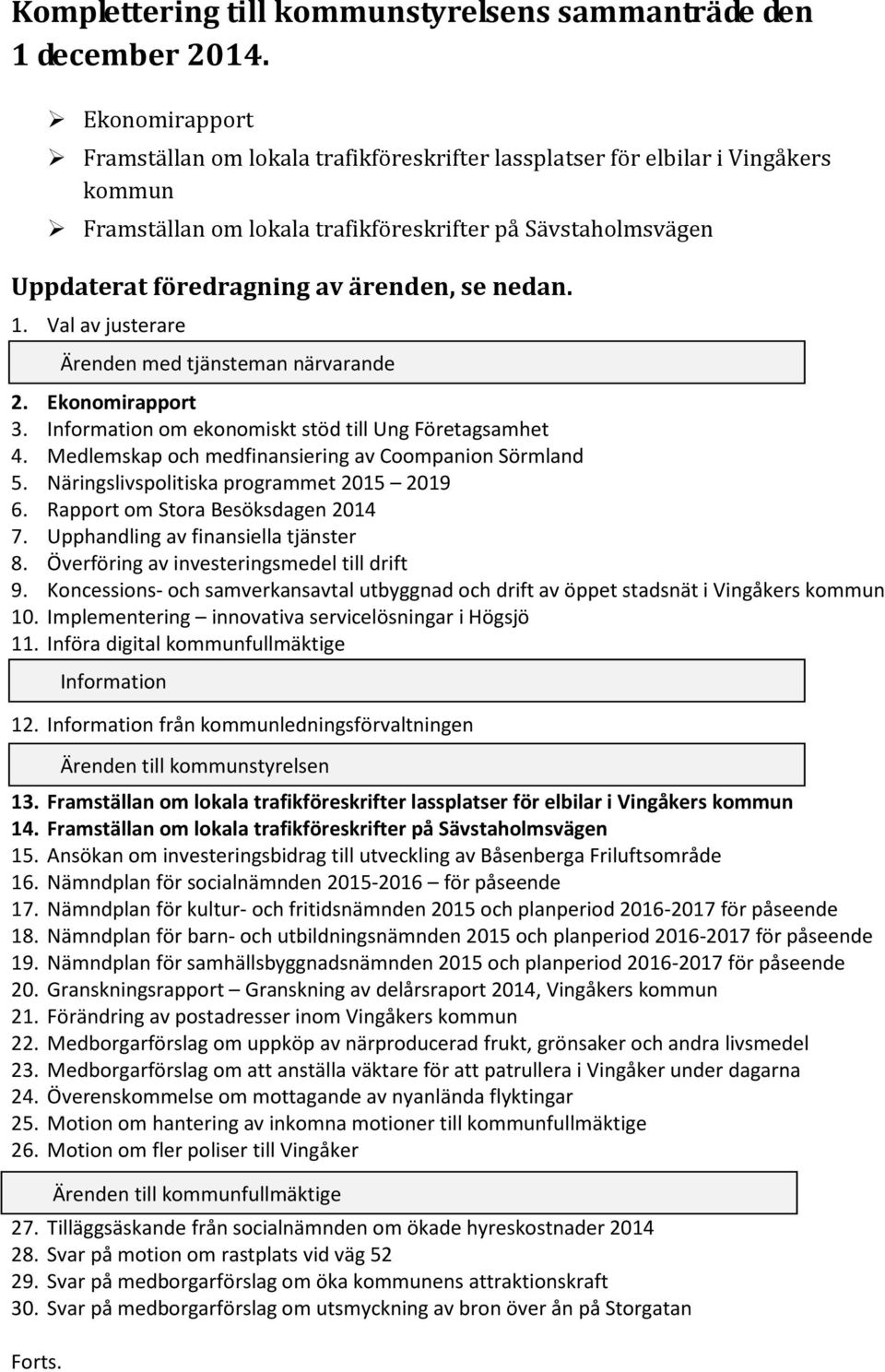 nedan. 1. Val av justerare Ärenden med tjänsteman närvarande 2. Ekonomirapport 3. Information om ekonomiskt stöd till Ung Företagsamhet 4. Medlemskap och medfinansiering av Coompanion Sörmland 5.