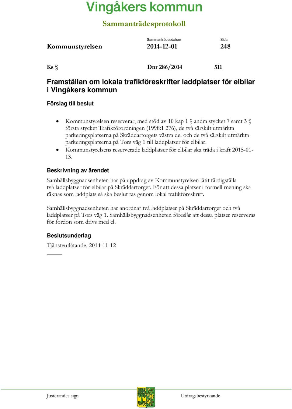 de två särskilt utmärkta parkeringsplatserna på Tors väg 1 till laddplatser för elbilar. Kommunstyrelsens reserverade laddplatser för elbilar ska träda i kraft 2015-01- 13.