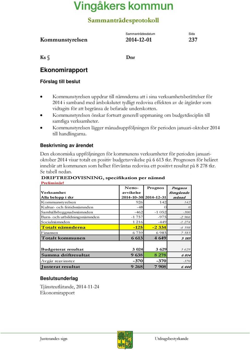 Kommunstyrelsen önskar fortsatt generell uppmaning om budgetdisciplin till samtliga verksamheter. Kommunstyrelsen lägger månadsuppföljningen för perioden januari-oktober 2014 till handlingarna.