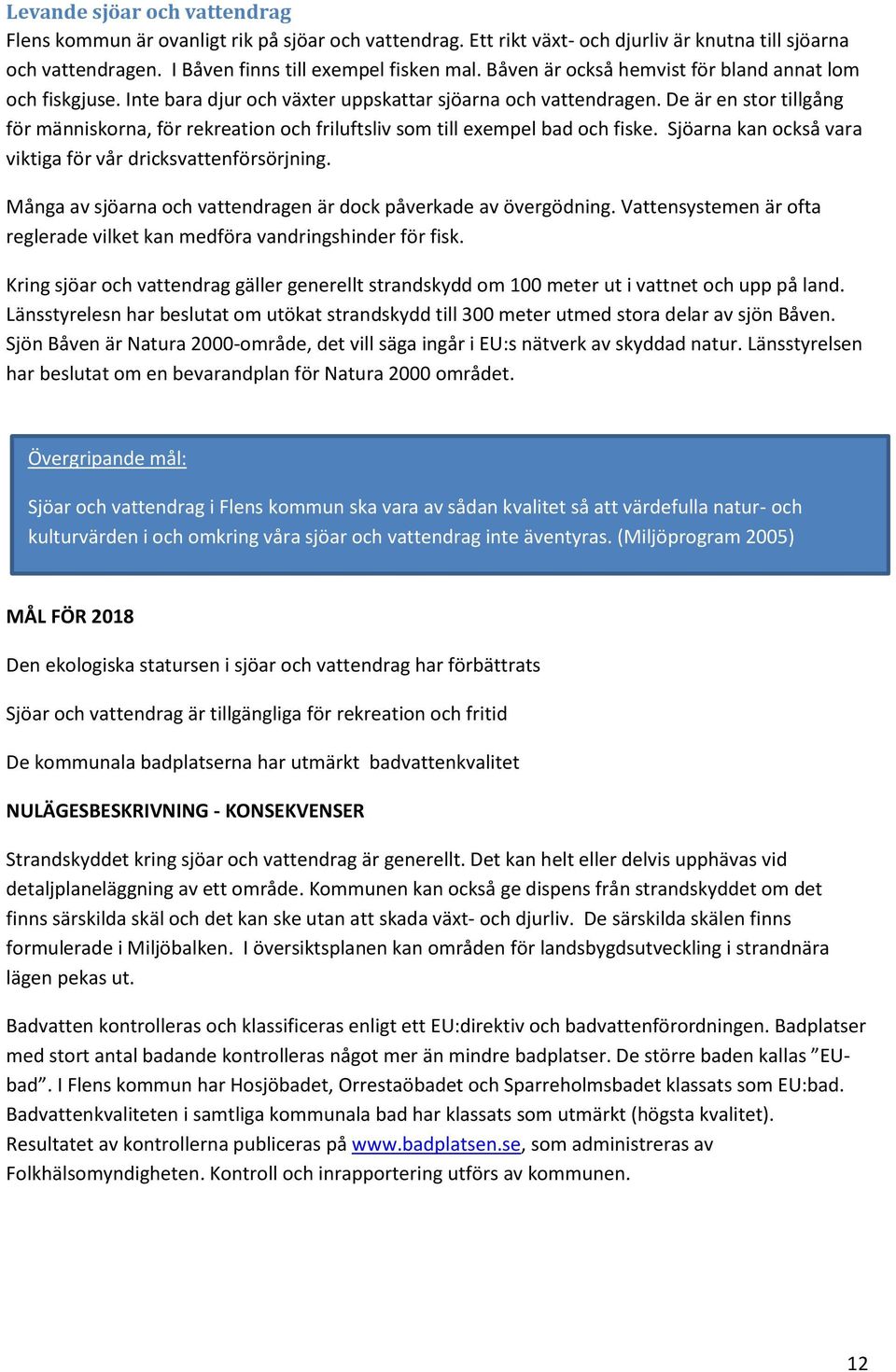 De är en stor tillgång för människorna, för rekreation och friluftsliv som till exempel bad och fiske. Sjöarna kan också vara viktiga för vår dricksvattenförsörjning.