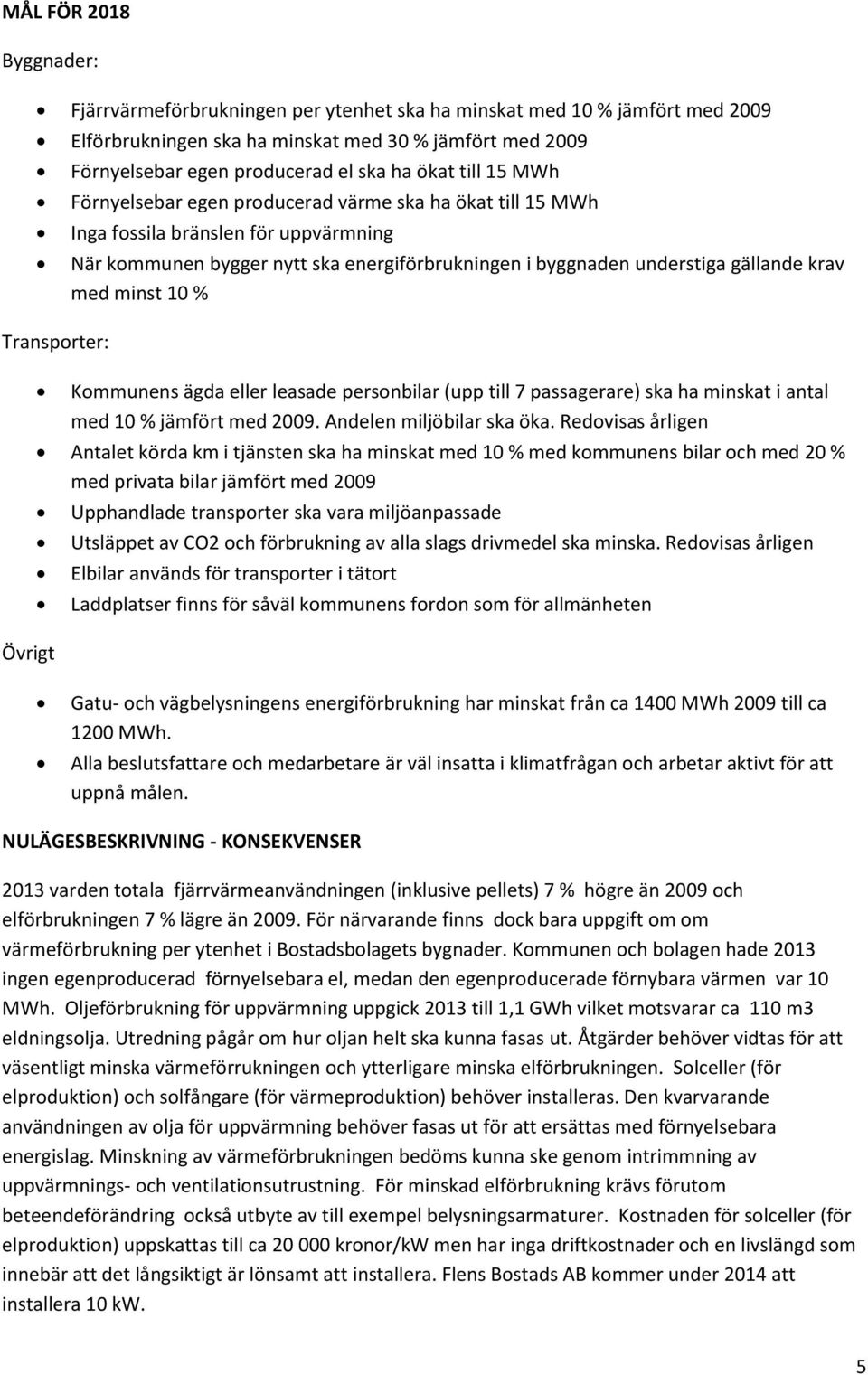 gällande krav med minst 10 % Kommunens ägda eller leasade personbilar (upp till 7 passagerare) ska ha minskat i antal med 10 % jämfört med 2009. Andelen miljöbilar ska öka.