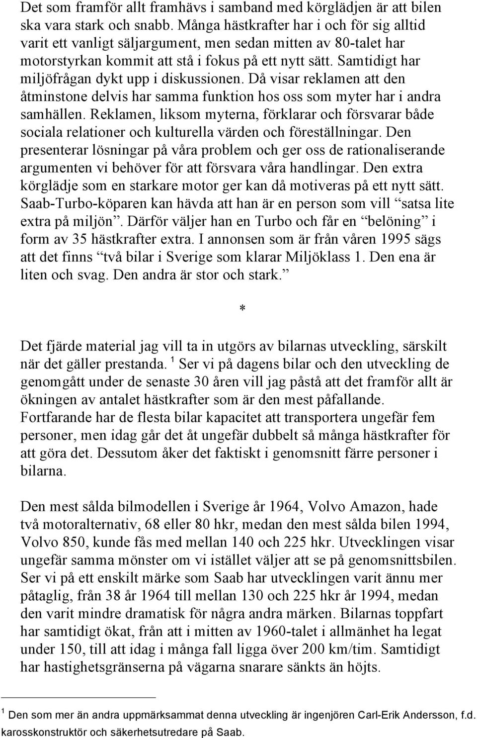 Samtidigt har miljöfrågan dykt upp i diskussionen. Då visar reklamen att den åtminstone delvis har samma funktion hos oss som myter har i andra samhällen.