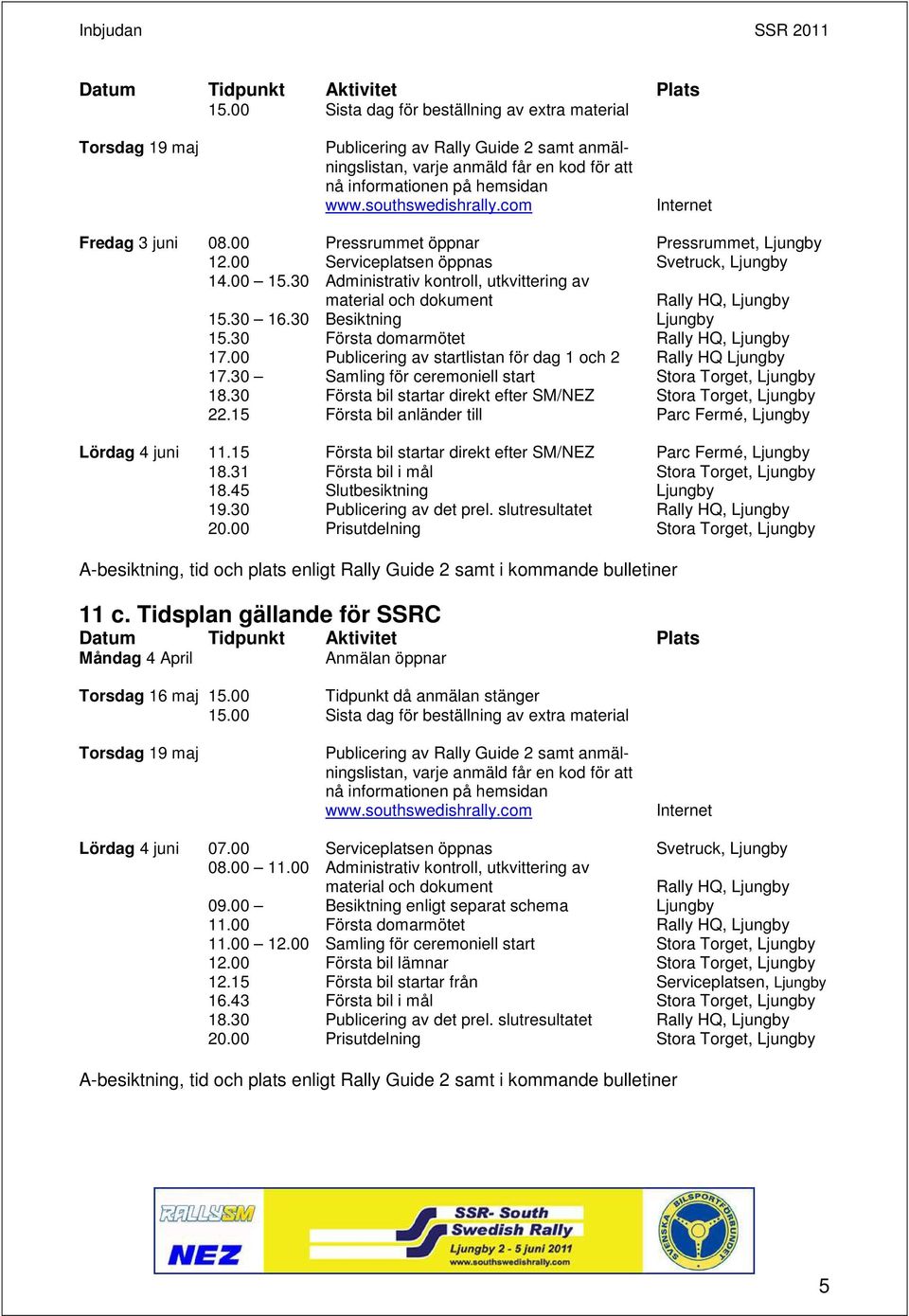 com Internet Fredag 3 juni 08.00 Pressrummet öppnar Pressrummet, Ljungby 12.00 Serviceplatsen öppnas Svetruck, Ljungby 14.00 15.