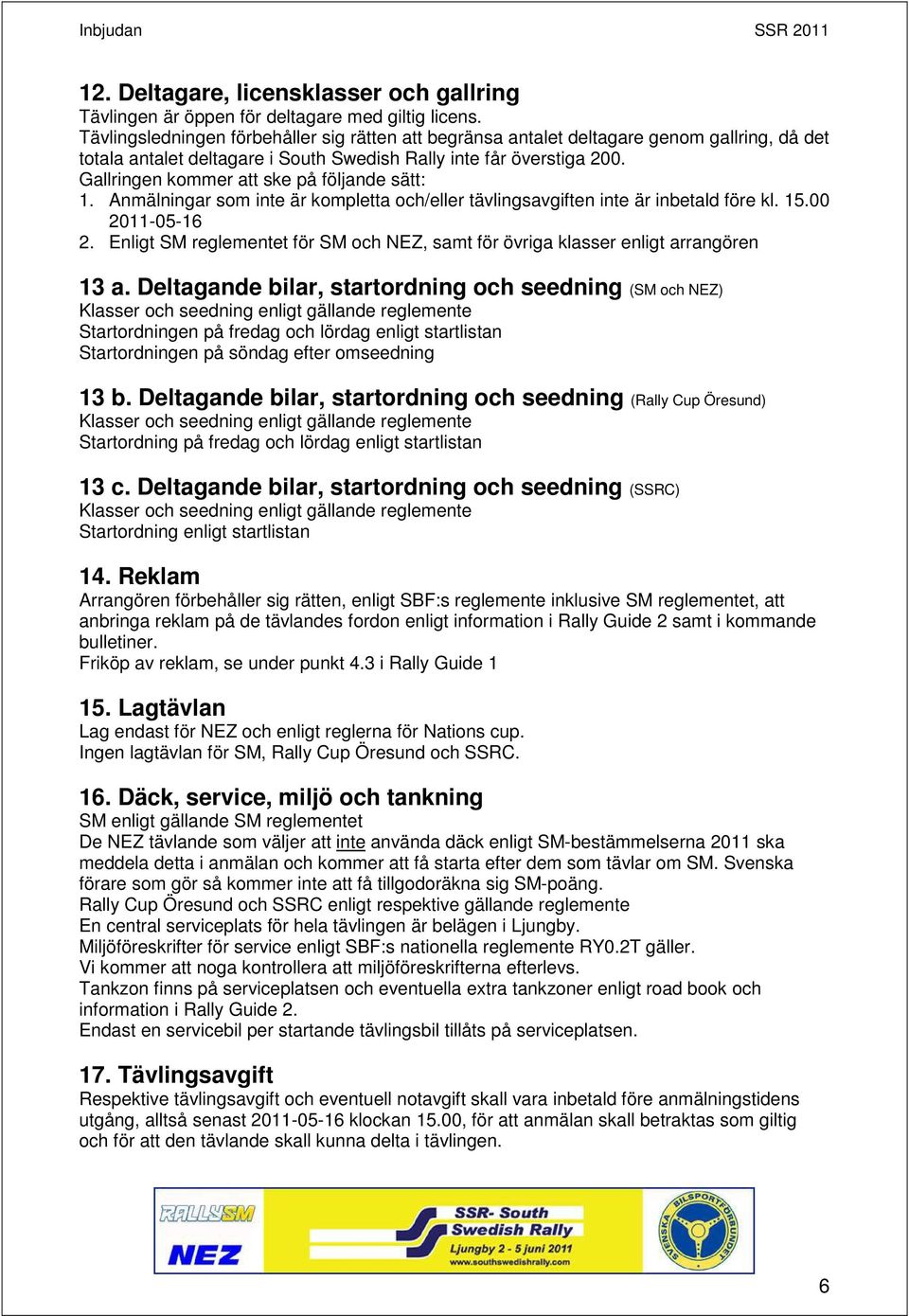 Gallringen kommer att ske på följande sätt: 1. Anmälningar som inte är kompletta och/eller tävlingsavgiften inte är inbetald före kl. 15.00 2011-05-16 2.