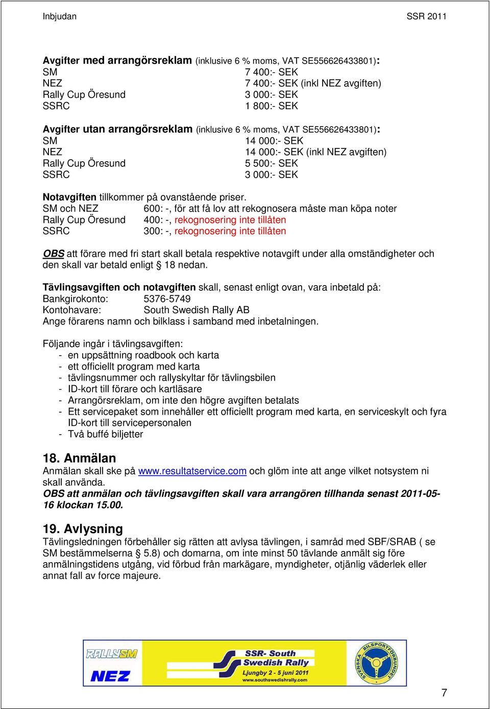 SM och NEZ 600: -, för att få lov att rekognosera måste man köpa noter Rally Cup Öresund 400: -, rekognosering inte tillåten SSRC 300: -, rekognosering inte tillåten OBS att förare med fri start